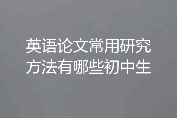英语论文常用研究方法有哪些初中生