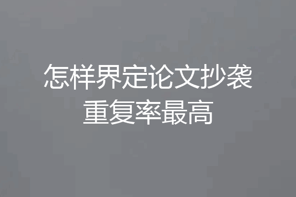 怎样界定论文抄袭重复率最高