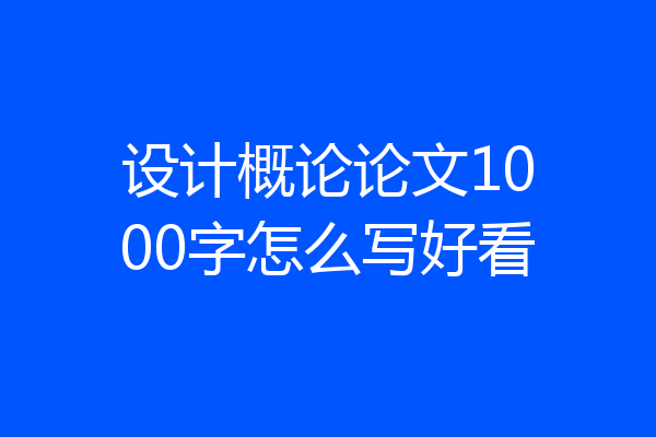 设计概论论文1000字怎么写好看