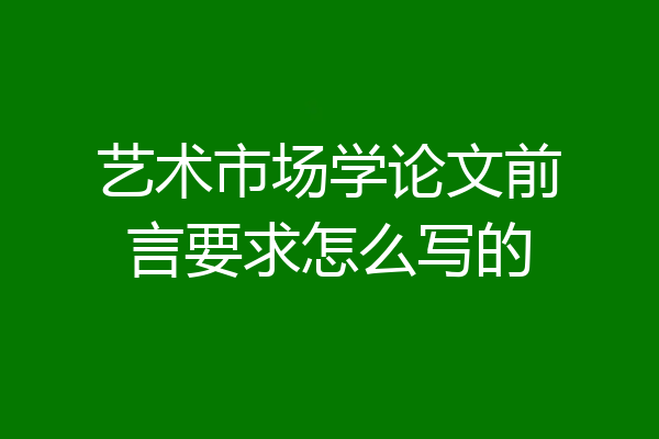艺术市场学论文前言要求怎么写的