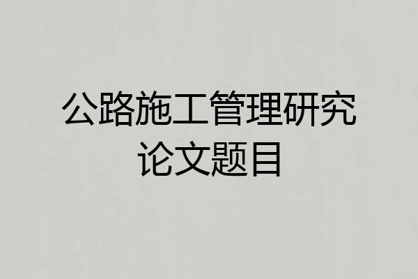 公路施工管理研究论文题目