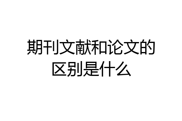 期刊文献和论文的区别是什么