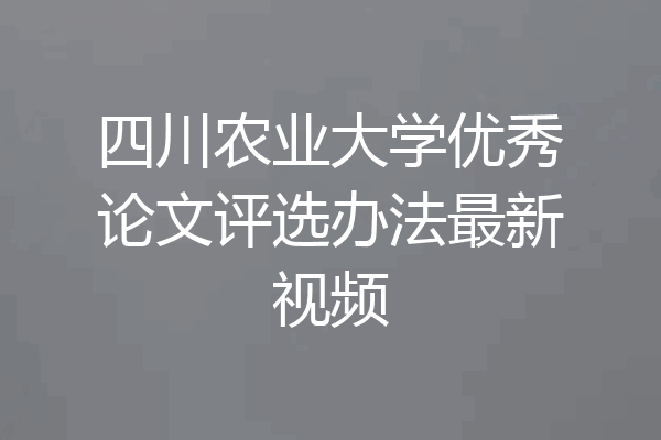 四川农业大学优秀论文评选办法最新视频