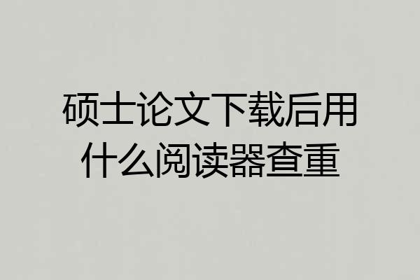 硕士论文下载后用什么阅读器查重