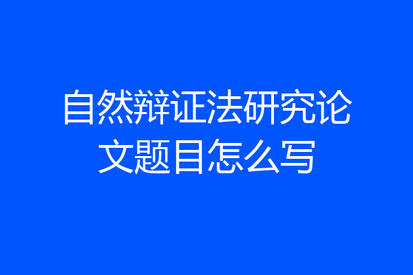 自然辩证法研究论文题目怎么写