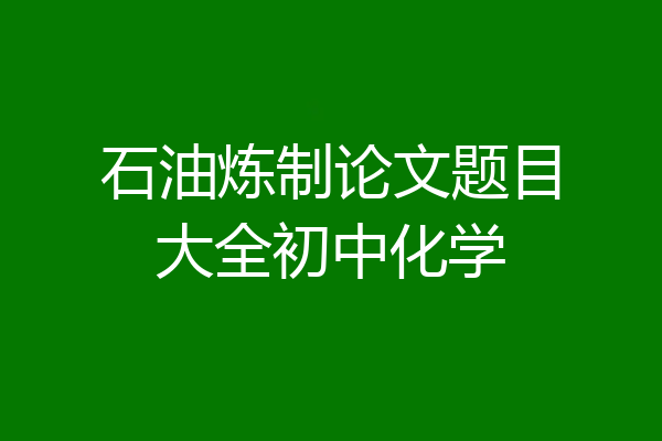 石油炼制论文题目大全初中化学