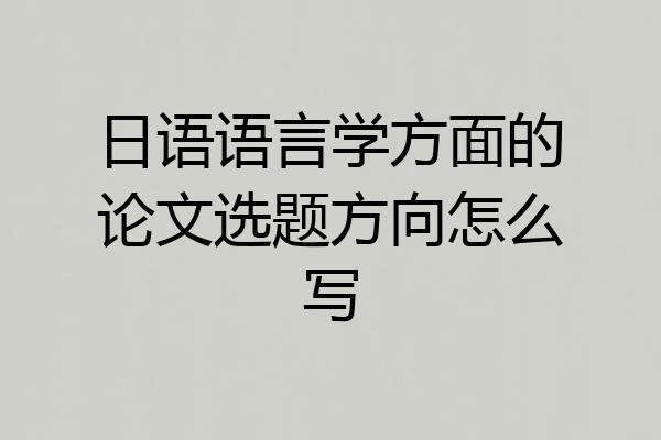 日语语言学方面的论文选题方向怎么写