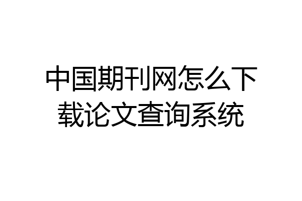 中国期刊网怎么下载论文查询系统