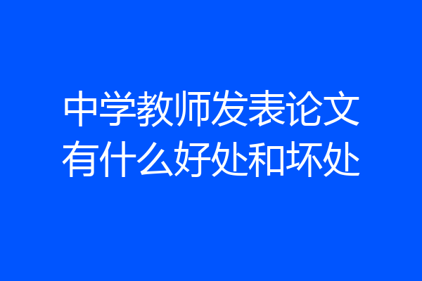 中学教师发表论文有什么好处和坏处