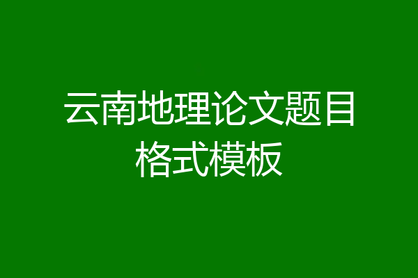 云南地理论文题目格式模板
