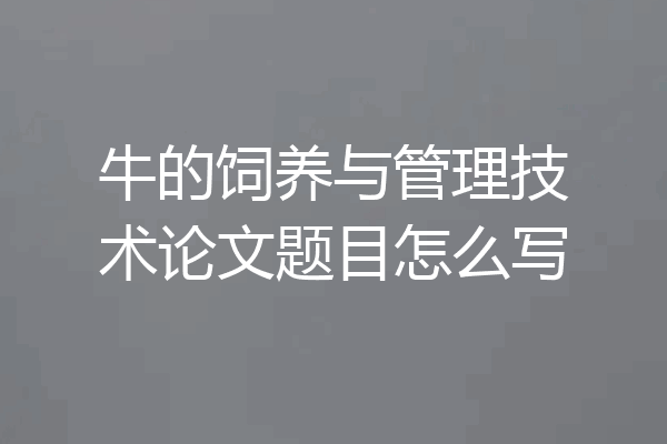 牛的饲养与管理技术论文题目怎么写