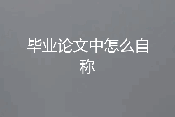 毕业论文中怎么自称