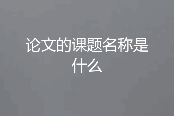 论文的课题名称是什么