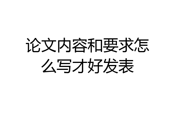 论文内容和要求怎么写才好发表