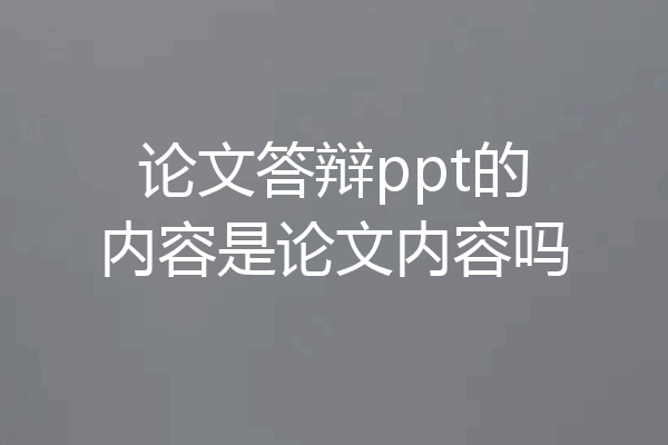 论文答辩ppt的内容是论文内容吗