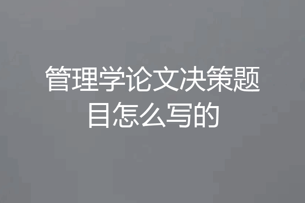 管理学论文决策题目怎么写的