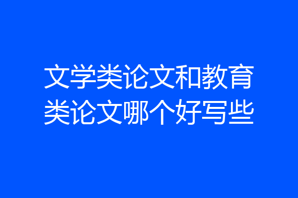 文学类论文和教育类论文哪个好写些