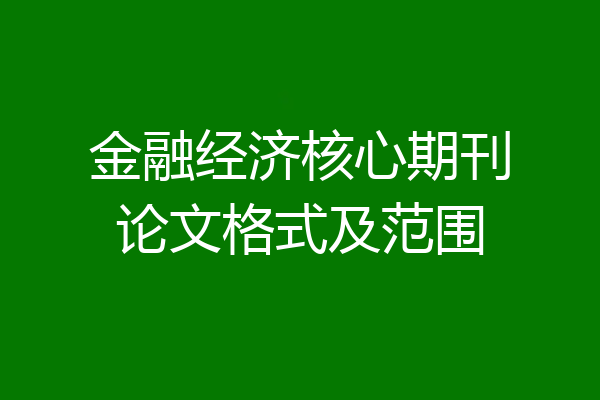 金融经济核心期刊论文格式及范围
