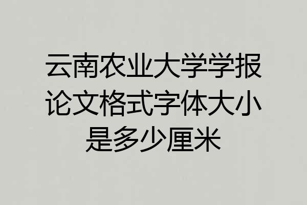 云南农业大学学报论文格式字体大小是多少厘米