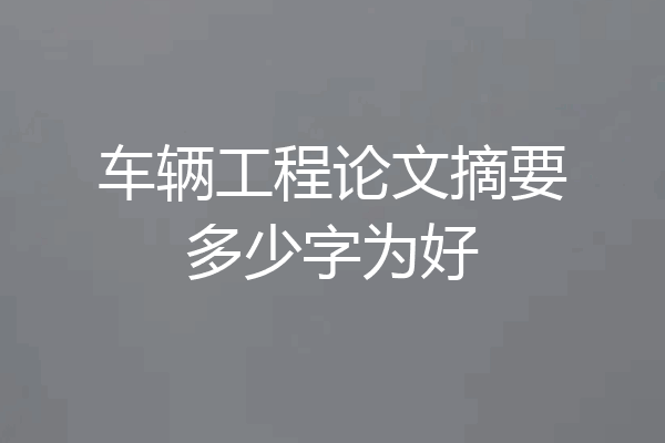 车辆工程论文摘要多少字为好