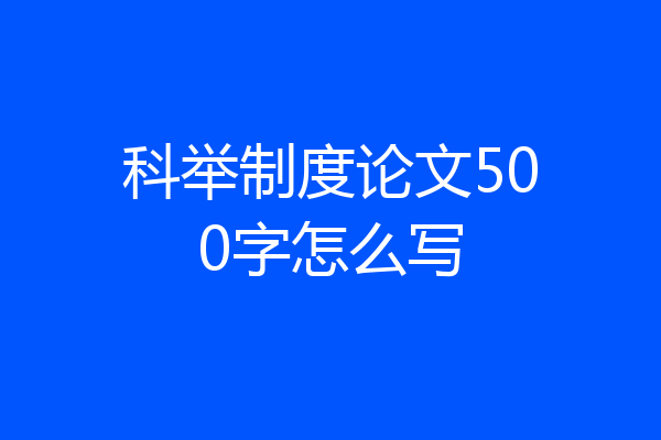科举制度论文500字怎么写