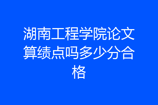 湖南工程学院论文算绩点吗多少分合格
