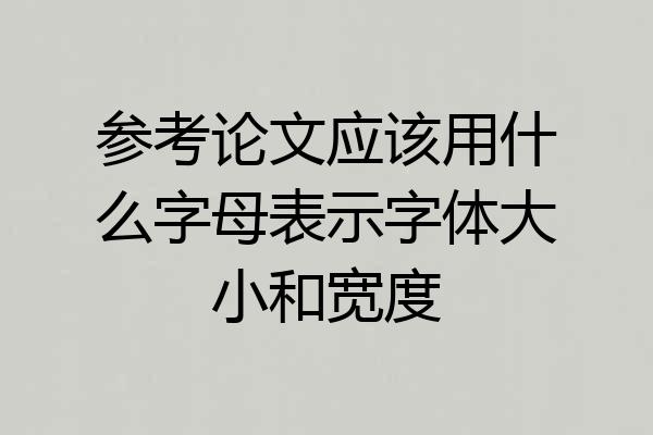 参考论文应该用什么字母表示字体大小和宽度
