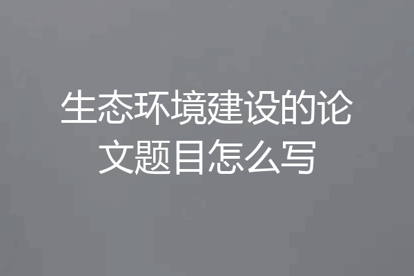 生态环境建设的论文题目怎么写