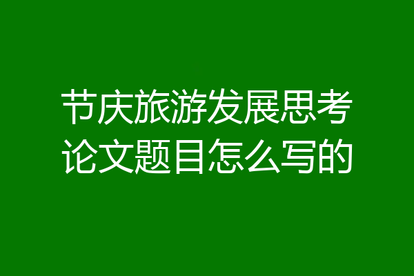 节庆旅游发展思考论文题目怎么写的
