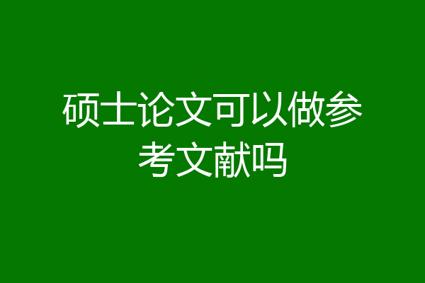 硕士论文可以做参考文献吗