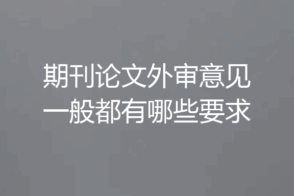 期刊论文外审意见一般都有哪些要求