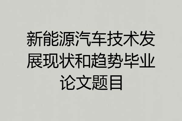 新能源汽车技术发展现状和趋势毕业论文题目