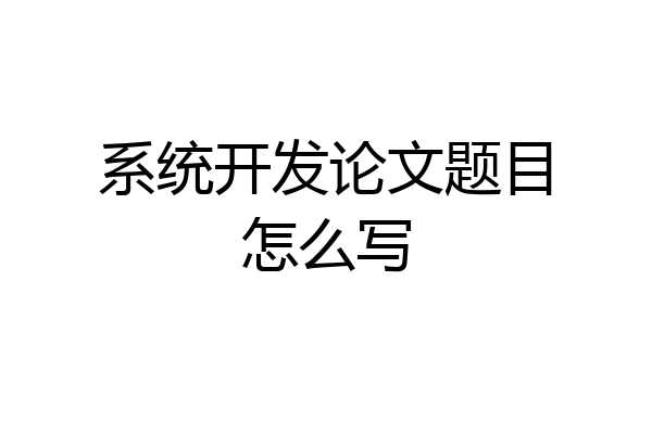 系统开发论文题目怎么写