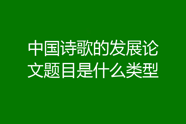 中国诗歌的发展论文题目是什么类型