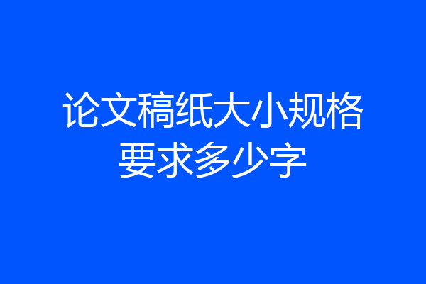 论文稿纸大小规格要求多少字