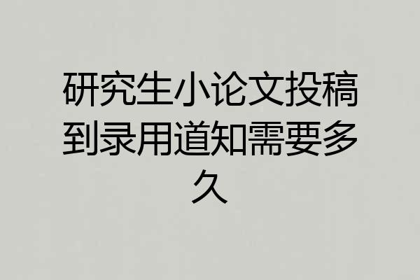 研究生小论文投稿到录用道知需要多久