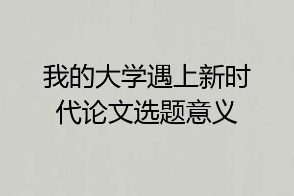 我的大学遇上新时代论文选题意义
