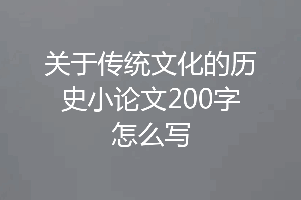 关于传统文化的历史小论文200字怎么写