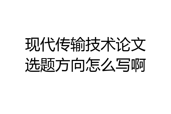 现代传输技术论文选题方向怎么写啊