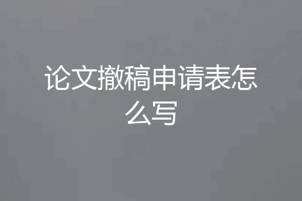 论文撤稿申请表怎么写
