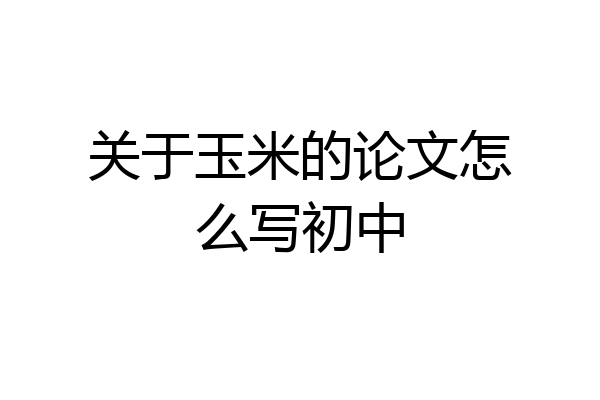 关于玉米的论文怎么写初中