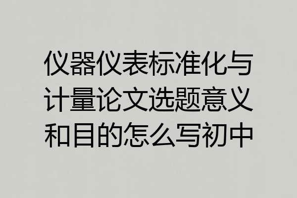 仪器仪表标准化与计量论文选题意义和目的怎么写初中