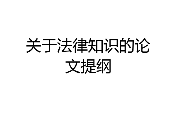 关于法律知识的论文提纲