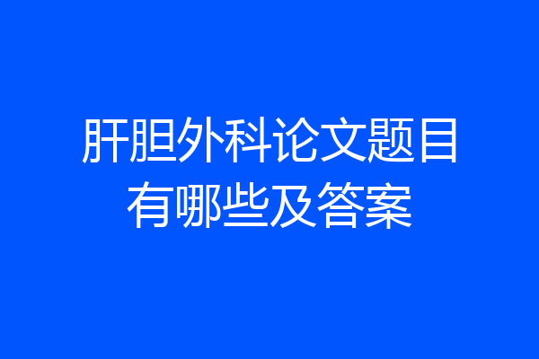 肝胆外科论文题目有哪些及答案