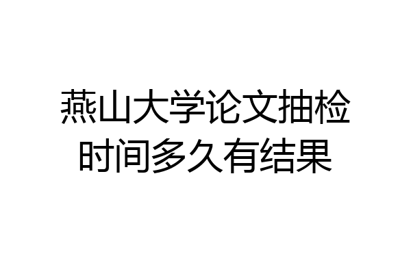 燕山大学论文抽检时间多久有结果