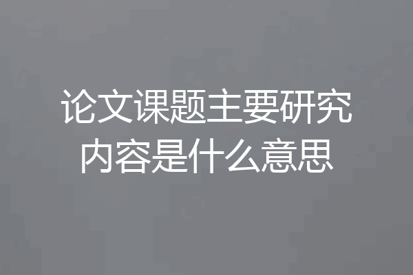 论文课题主要研究内容是什么意思