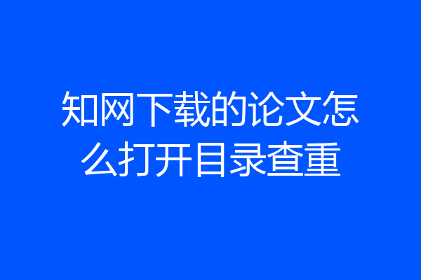 知网下载的论文怎么打开目录查重