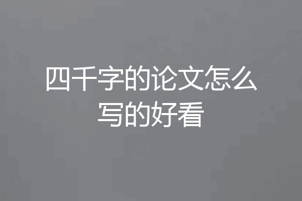 四千字的论文怎么写的好看