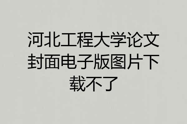 河北工程大学论文封面电子版图片下载不了