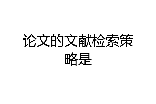 论文的文献检索策略是